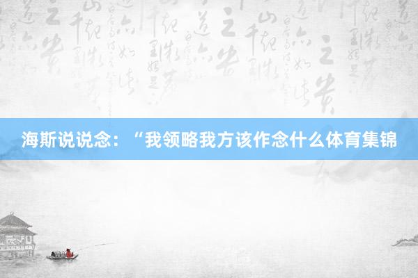 海斯说说念：“我领略我方该作念什么体育集锦