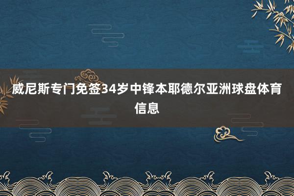 威尼斯专门免签34岁中锋本耶德尔亚洲球盘体育信息