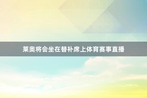 莱奥将会坐在替补席上体育赛事直播