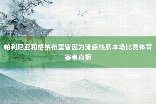 帕利尼亚和格纳布里皆因为流感缺席本场比赛体育赛事直播