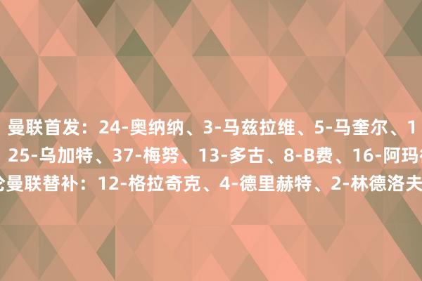曼联首发：24-奥纳纳、3-马兹拉维、5-马奎尔、15-约罗、20-达洛特、25-乌加特、37-梅努、13-多古、8-B费、16-阿玛德-迪亚洛、9-霍伊伦曼联替补：12-格拉奇克、4-德里赫特、2-林德洛夫、26-海文、18-卡塞米罗、14-埃里克森、17-加纳乔、43-科利尔、11-都尔克泽莱斯特城首发：30-赫尔曼森、33-卢克-托马斯、3-法斯、5-奥科利、2-贾斯汀、24-苏马雷、6-恩