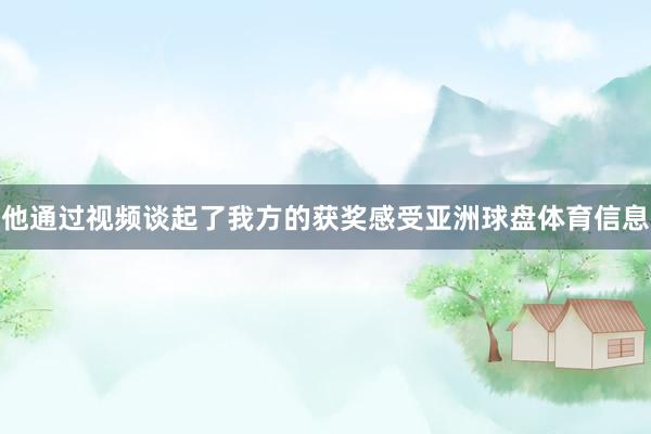 他通过视频谈起了我方的获奖感受亚洲球盘体育信息