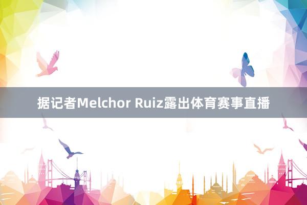 据记者Melchor Ruiz露出体育赛事直播