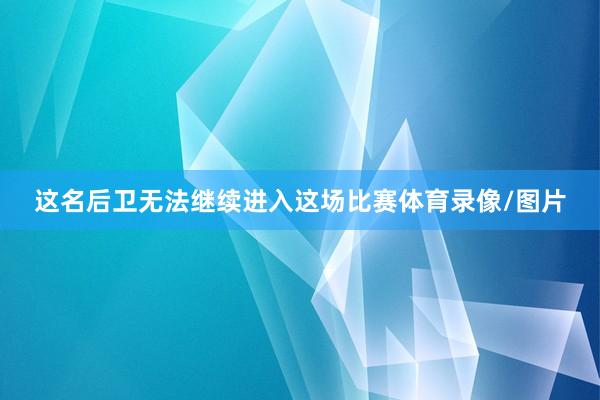 这名后卫无法继续进入这场比赛体育录像/图片