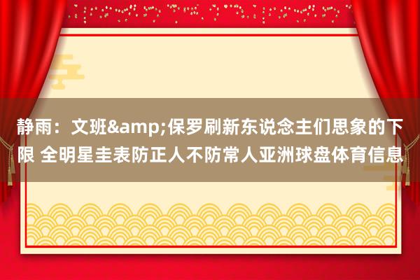 静雨：文班&保罗刷新东说念主们思象的下限 全明星圭表防正人不防常人亚洲球盘体育信息