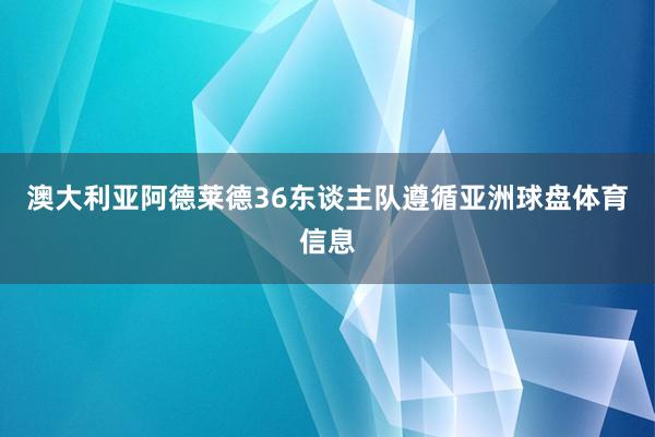 澳大利亚阿德莱德36东谈主队遵循亚洲球盘体育信息