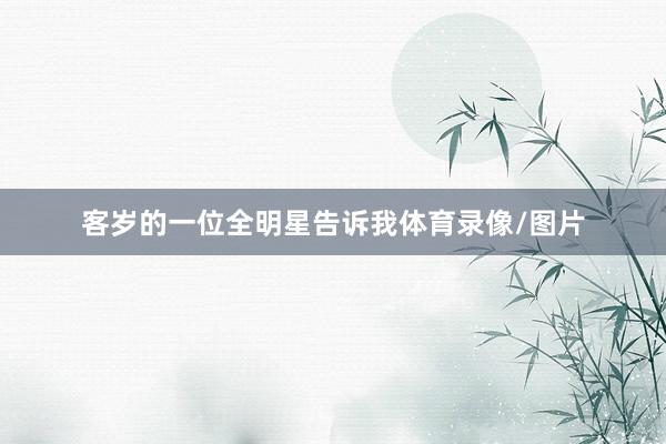 客岁的一位全明星告诉我体育录像/图片
