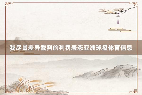 我尽量差异裁判的判罚表态亚洲球盘体育信息