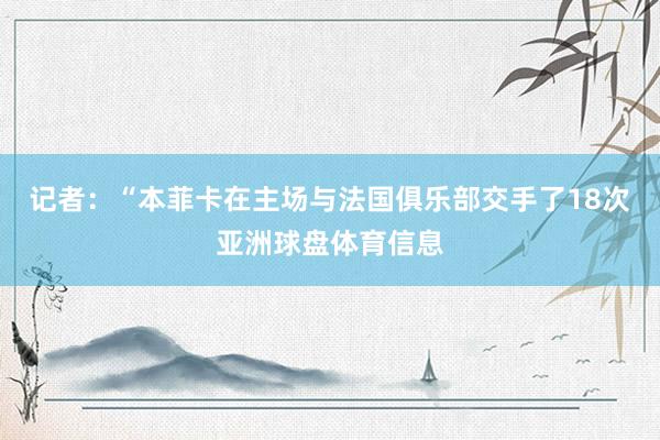 记者：“本菲卡在主场与法国俱乐部交手了18次亚洲球盘体育信息