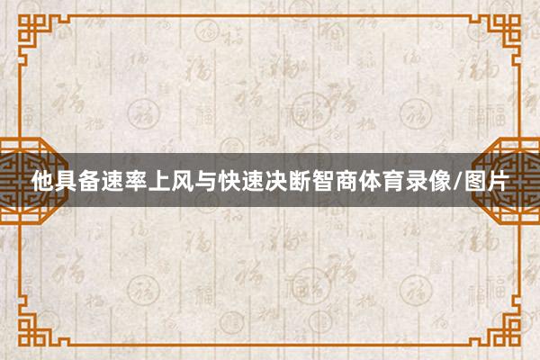 他具备速率上风与快速决断智商体育录像/图片