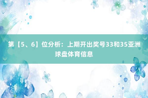 第【5、6】位分析：上期开出奖号33和35亚洲球盘体育信息