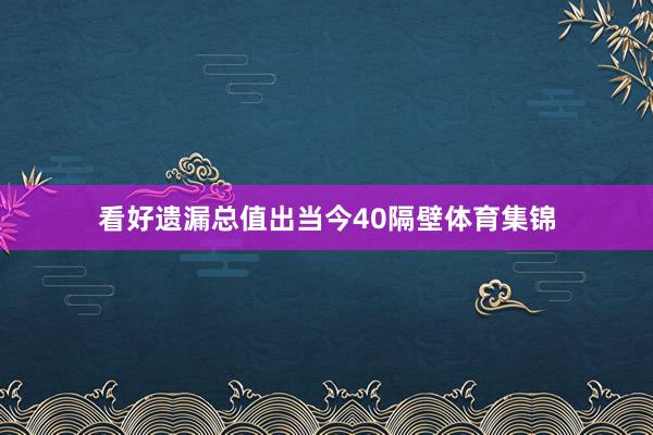 看好遗漏总值出当今40隔壁体育集锦