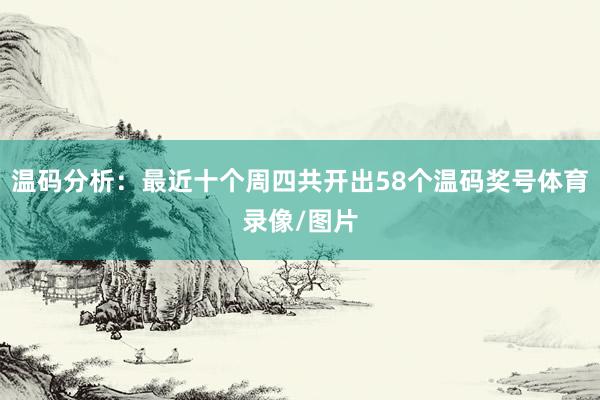 温码分析：最近十个周四共开出58个温码奖号体育录像/图片