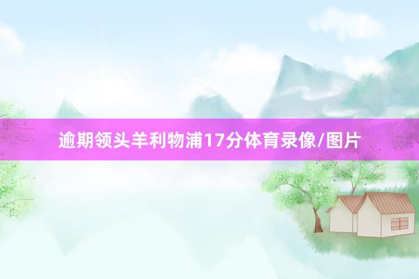 逾期领头羊利物浦17分体育录像/图片
