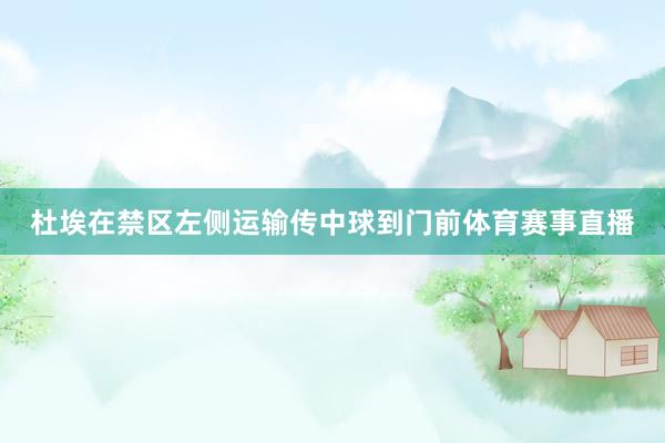 杜埃在禁区左侧运输传中球到门前体育赛事直播