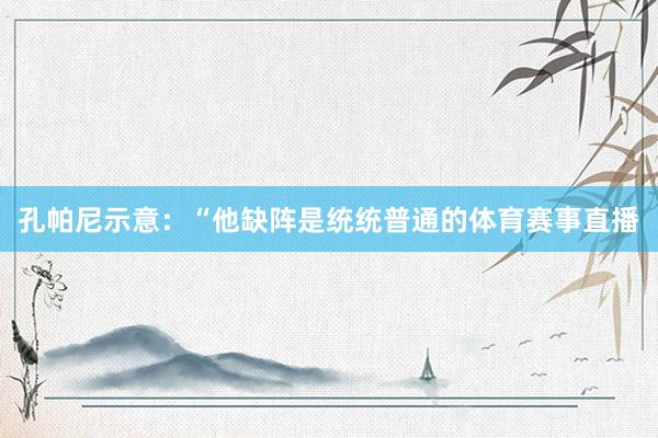 孔帕尼示意：“他缺阵是统统普通的体育赛事直播