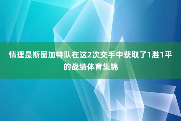 情理是斯图加特队在这2次交手中获取了1胜1平的战绩体育集锦