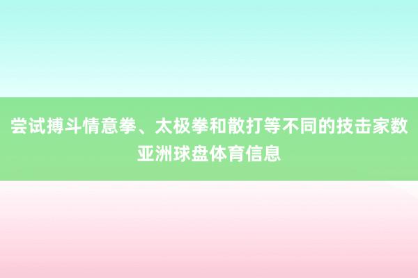 尝试搏斗情意拳、太极拳和散打等不同的技击家数亚洲球盘体育信息