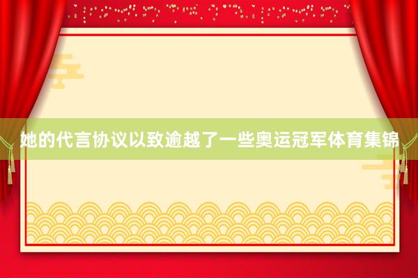 她的代言协议以致逾越了一些奥运冠军体育集锦