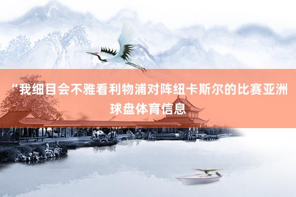 “我细目会不雅看利物浦对阵纽卡斯尔的比赛亚洲球盘体育信息