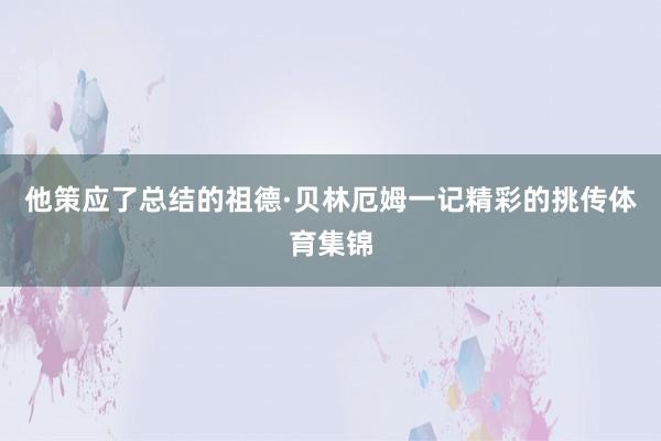 他策应了总结的祖德·贝林厄姆一记精彩的挑传体育集锦
