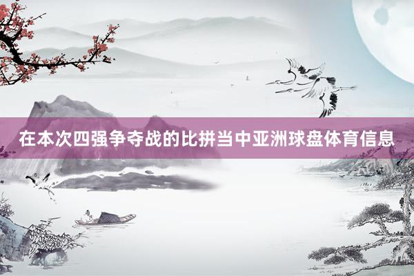 在本次四强争夺战的比拼当中亚洲球盘体育信息