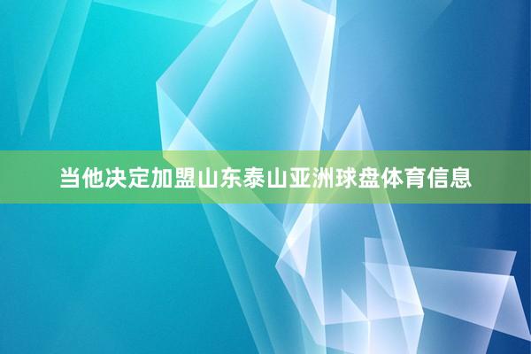 当他决定加盟山东泰山亚洲球盘体育信息