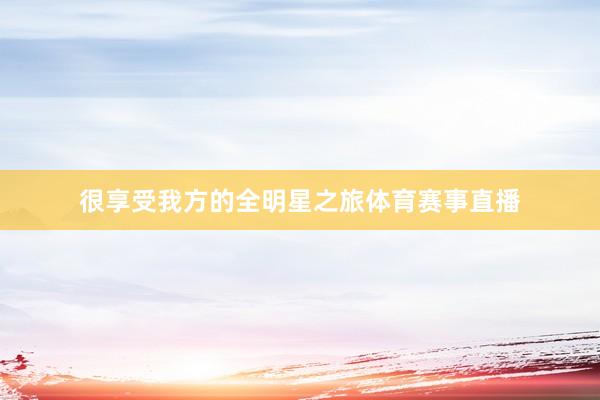 很享受我方的全明星之旅体育赛事直播