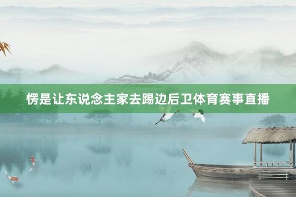 愣是让东说念主家去踢边后卫体育赛事直播