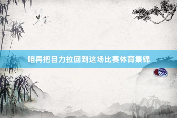 咱再把目力拉回到这场比赛体育集锦