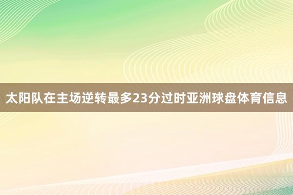 太阳队在主场逆转最多23分过时亚洲球盘体育信息