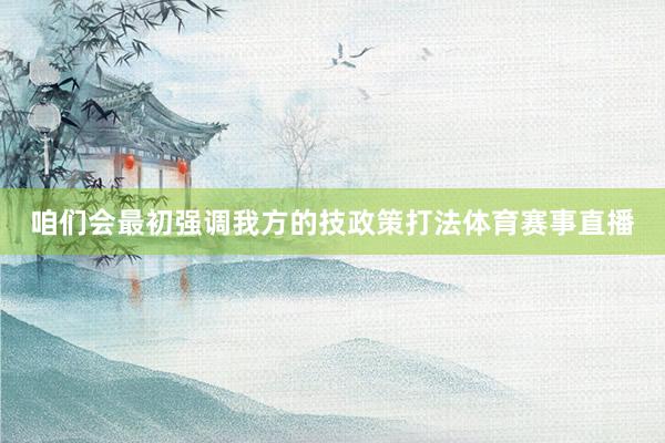 咱们会最初强调我方的技政策打法体育赛事直播
