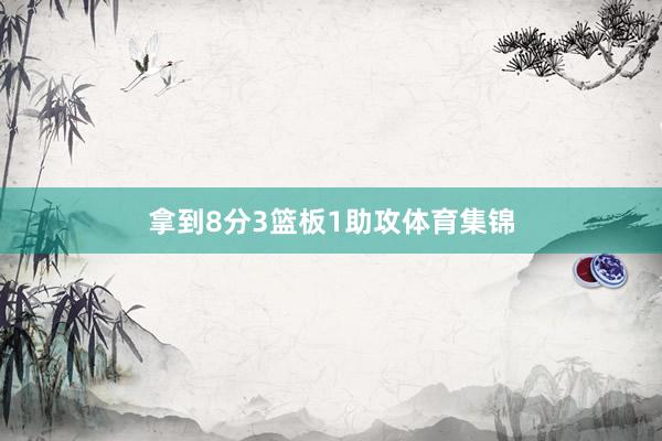 拿到8分3篮板1助攻体育集锦