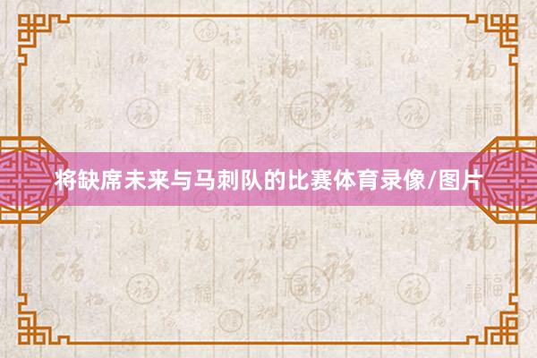 将缺席未来与马刺队的比赛体育录像/图片