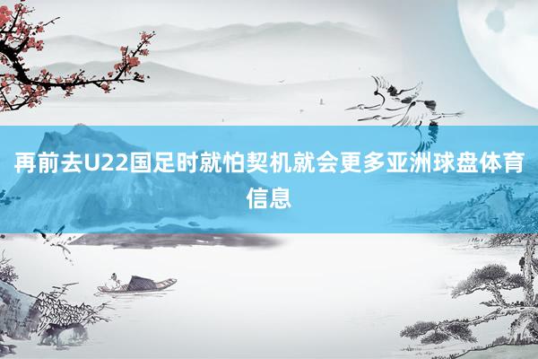 再前去U22国足时就怕契机就会更多亚洲球盘体育信息