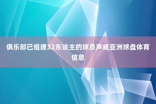 俱乐部已组建32东谈主的球员声威亚洲球盘体育信息