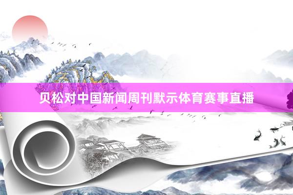 贝松对中国新闻周刊默示体育赛事直播
