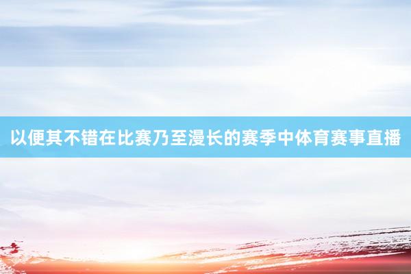 以便其不错在比赛乃至漫长的赛季中体育赛事直播