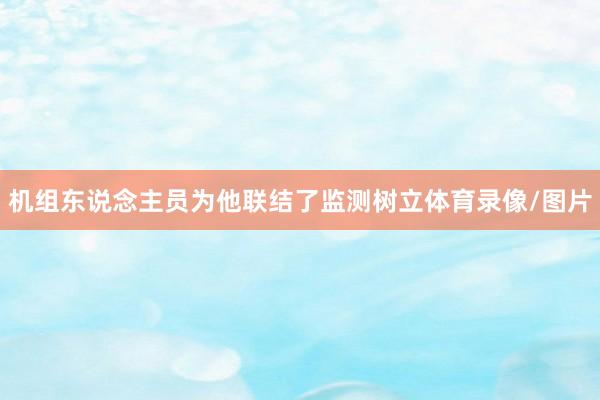 机组东说念主员为他联结了监测树立体育录像/图片
