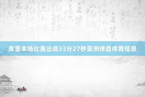 库里本场比赛出战33分27秒亚洲球盘体育信息