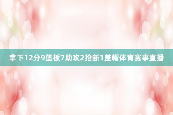 拿下12分9篮板7助攻2抢断1盖帽体育赛事直播