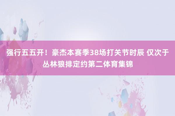 强行五五开！豪杰本赛季38场打关节时辰 仅次于丛林狼排定约第二体育集锦