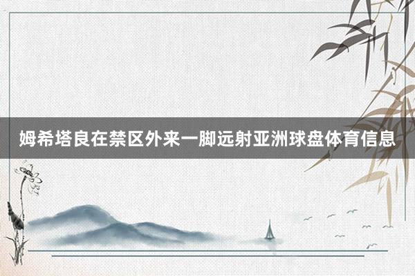 姆希塔良在禁区外来一脚远射亚洲球盘体育信息