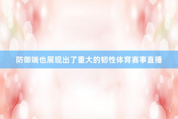 防御端也展现出了重大的韧性体育赛事直播