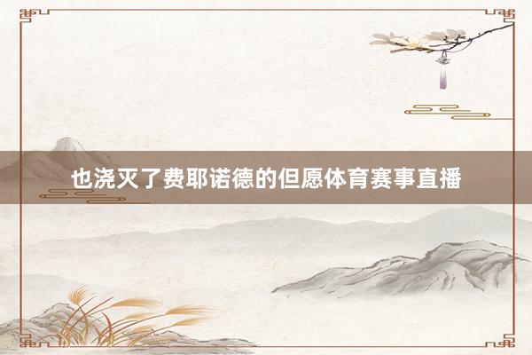 也浇灭了费耶诺德的但愿体育赛事直播
