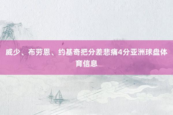威少、布劳恩、约基奇把分差悲痛4分亚洲球盘体育信息
