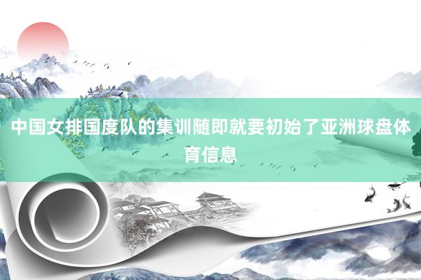 中国女排国度队的集训随即就要初始了亚洲球盘体育信息