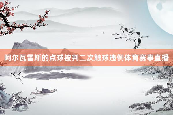阿尔瓦雷斯的点球被判二次触球违例体育赛事直播
