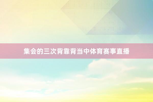 集会的三次背靠背当中体育赛事直播