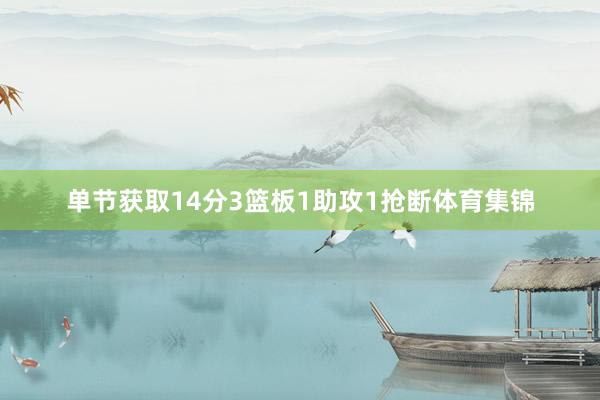 单节获取14分3篮板1助攻1抢断体育集锦